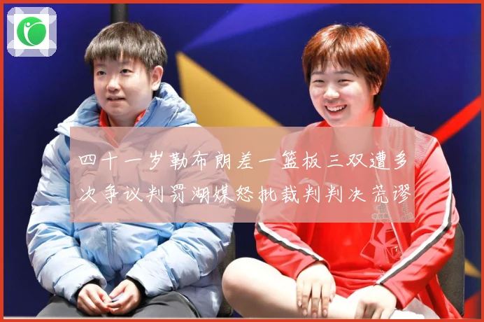 四十一岁勒布朗差一篮板三双遭多次争议判罚湖媒怒批裁判判决荒谬赛场复盘：最新赛事动态与深度分析