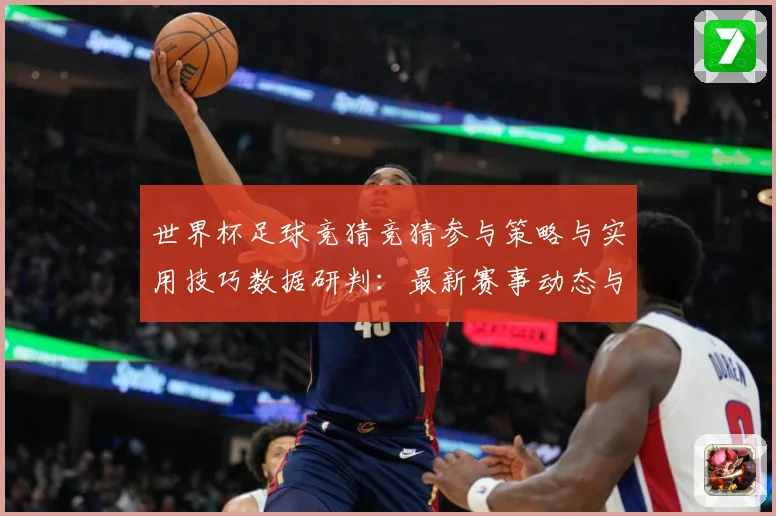 世界杯足球竞猜竞猜参与策略与实用技巧数据研判：最新赛事动态与深度分析
