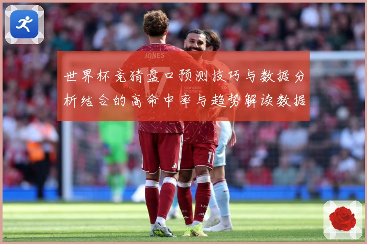 世界杯竞猜盘口预测技巧与数据分析结合的高命中率与趋势解读数据研判：最新赛事动态与深度分析