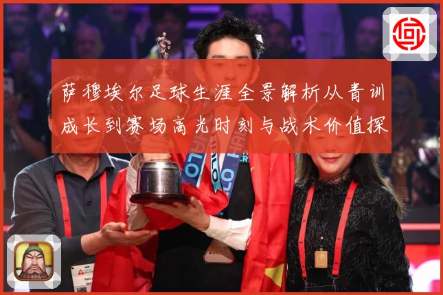 萨穆埃尔足球生涯全景解析从青训成长到赛场高光时刻与战术价值探究：最新赛事动态与深度分析