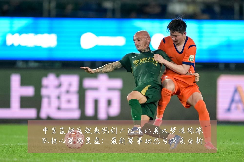 申京轰超高效表现创六纪录比肩大梦堪称球队核心赛场复盘:最新赛事动态与深度分析