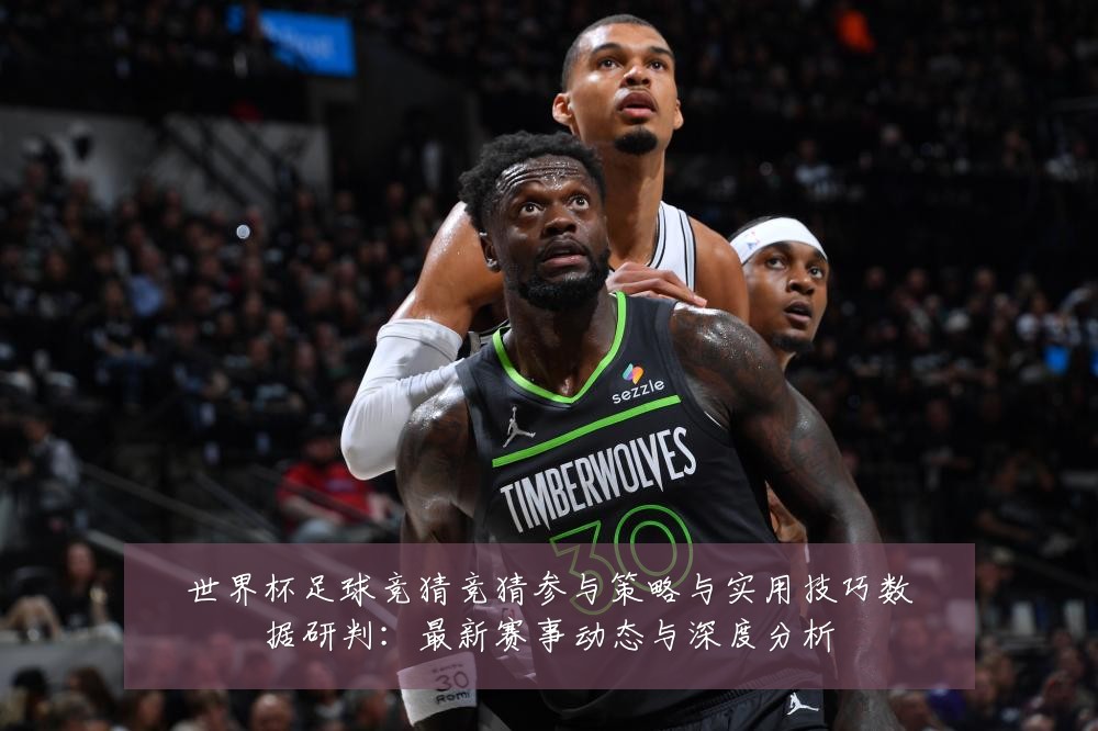 世界杯足球竞猜竞猜参与策略与实用技巧数据研判:最新赛事动态与深度分析