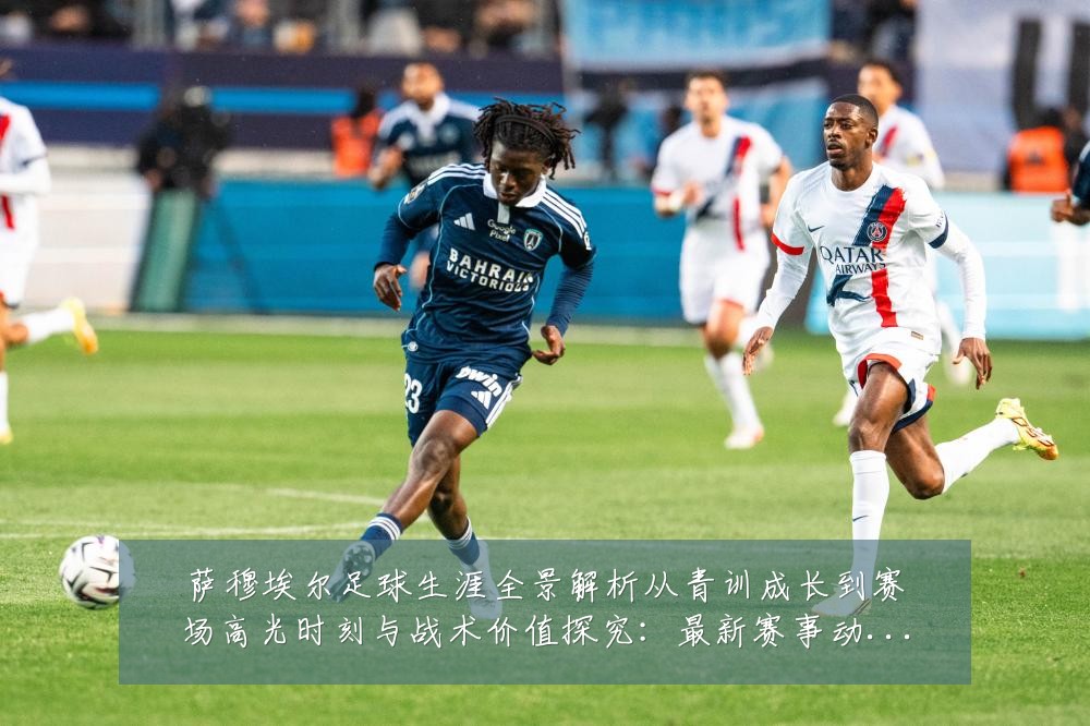 萨穆埃尔足球生涯全景解析从青训成长到赛场高光时刻与战术价值探究:最新赛事动态与深度分析